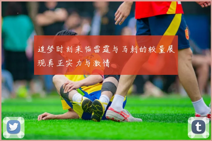 追梦时刻来临雷霆与马刺的较量展现真正实力与激情