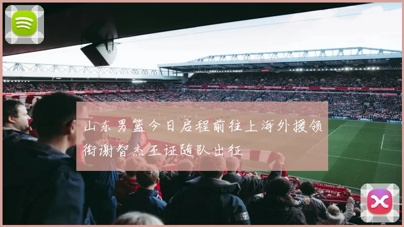 山东男篮今日启程前往上海外援领衔谢智杰王证随队出征