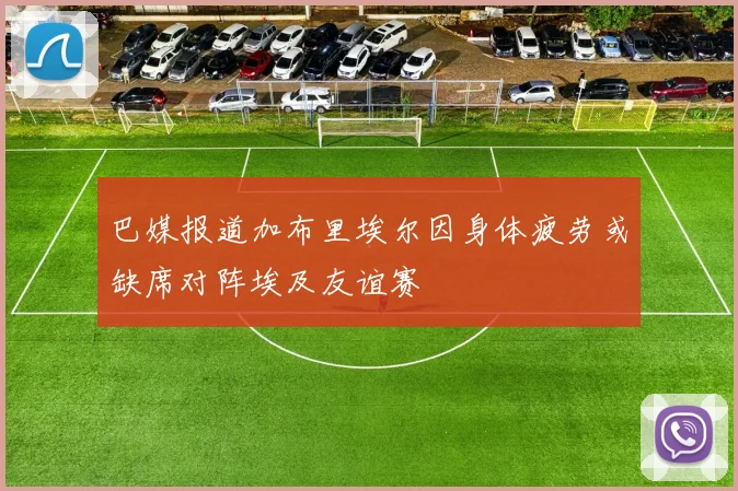 巴媒报道加布里埃尔因身体疲劳或缺席对阵埃及友谊赛