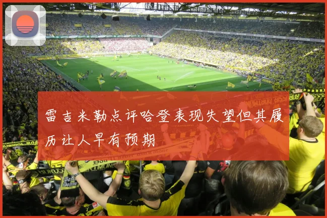 雷吉米勒点评哈登表现失望但其履历让人早有预期